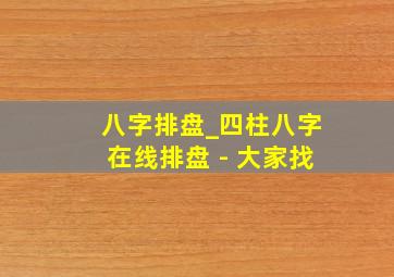 八字排盘_四柱八字在线排盘 - 大家找